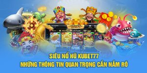 Siêu Nổ Hũ Kubet77 - Những Thông Tin Quan Trọng Cần Nắm