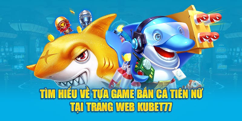 Tìm Hiểu Tựa Game Bắn Cá Tiên Nữ Tại Trang Web Kubet77