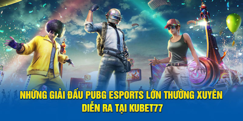 Những giải đấu pubg esports lớn thường xuyên diễn ra tại Kubet77