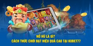 Nổ Hũ Là Gì? Cách Thức Chơi Hiệu Quả Cao Tại Kubet77