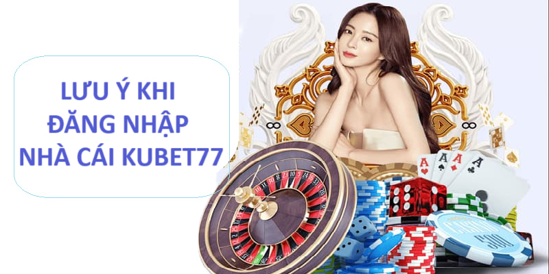 Một số lưu ý khi truy cập Kubet77 không bị chặn